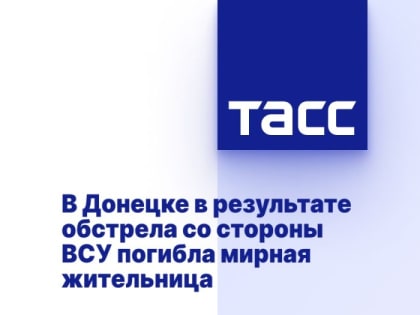 В Донецке в результате обстрела со стороны ВСУ погибла мирная жительница