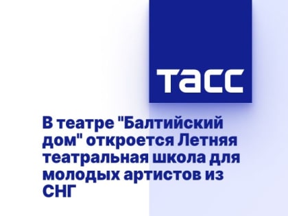 В театре "Балтийский дом" откроется Летняя театральная школа для молодых артистов из СНГ