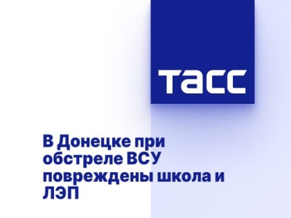 В Донецке при обстреле ВСУ повреждены школа и ЛЭП