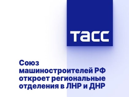 Союз машиностроителей РФ откроет региональные отделения в ЛНР и ДНР
