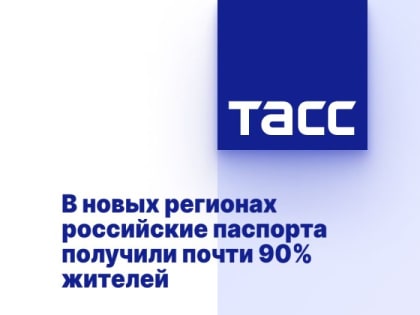 В новых регионах российские паспорта получили почти 90% жителей