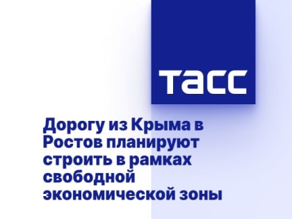 Дорогу из Крыма в Ростов планируют строить в рамках свободной экономической зоны