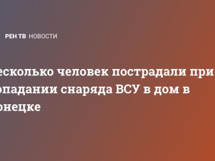 Несколько человек пострадали при попадании снаряда ВСУ в дом в Донецке