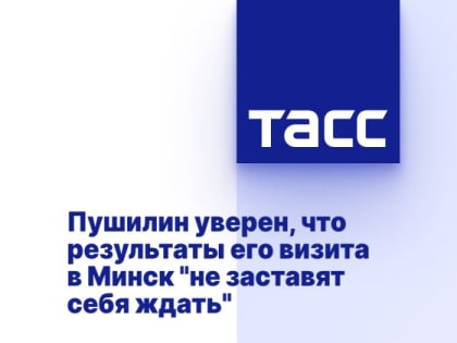 Пушилин уверен, что результаты его визита в Минск "не заставят себя ждать"