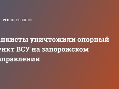 Танкисты уничтожили опорный пункт ВСУ на запорожском направлении