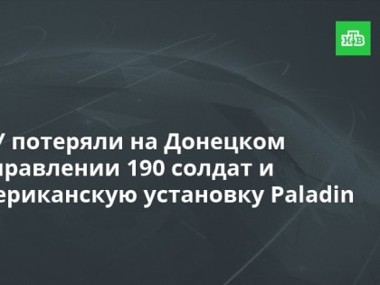 ВСУ потеряли на Донецком направлении 190&nbsp;солдат и&nbsp;американскую установку Paladin