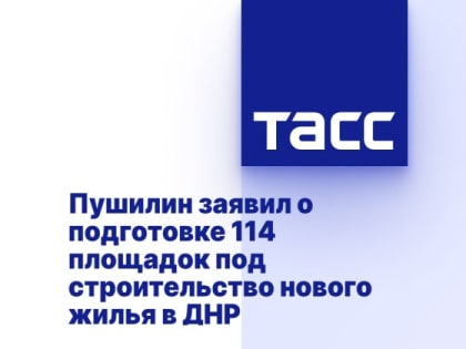 Пушилин заявил о подготовке 114 площадок под строительство нового жилья в ДНР