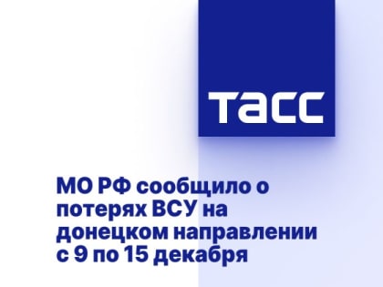 МО РФ сообщило о потерях ВСУ на донецком направлении с 9 по 15 декабря