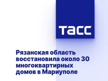 Рязанская область восстановила около 30 многоквартирных домов в Мариуполе