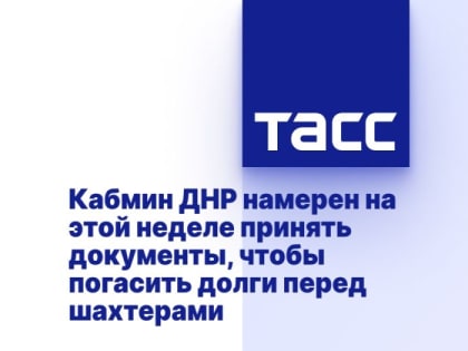 Кабмин ДНР намерен на этой неделе принять документы, чтобы погасить долги перед шахтерами