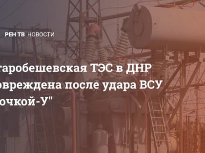 Старобешевская ТЭС в ДНР повреждена после удара ВСУ "Точкой-У"