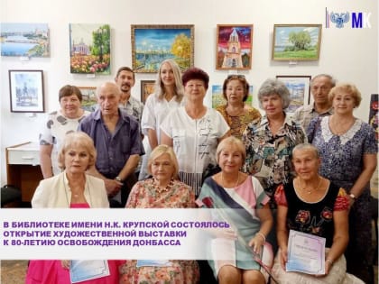 В БИБЛИОТЕКЕ ИМЕНИ Н.К. КРУПСКОЙ СОСТОЯЛОСЬ ОТКРЫТИЕ ХУДОЖЕСТВЕННОЙ ВЫСТАВКИ К 80-ЛЕТИЮ ОСВОБОЖДЕНИЯ ДОНБАССА
