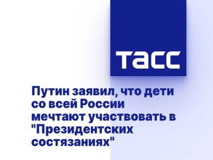 Путин заявил, что дети со всей России мечтают участвовать в "Президентских состязаниях"