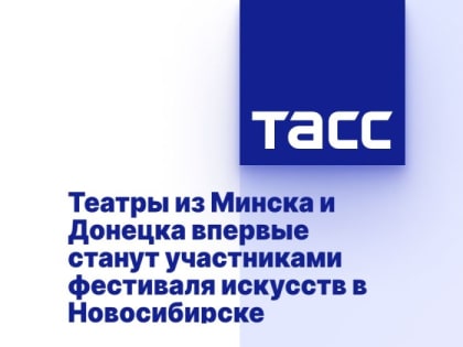 Театры из Минска и Донецка впервые станут участниками фестиваля искусств в Новосибирске