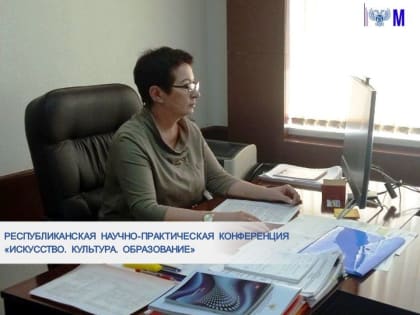 РЕСПУБЛИКАНСКАЯ НАУЧНО-ПРАКТИЧЕСКАЯ КОНФЕРЕНЦИЯ «ИСКУССТВО. КУЛЬТУРА. ОБРАЗОВАНИЕ»