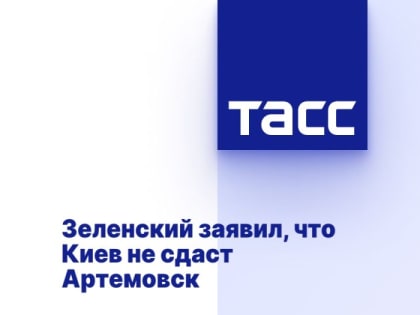 Зеленский заявил, что Киев не сдаст Артемовск