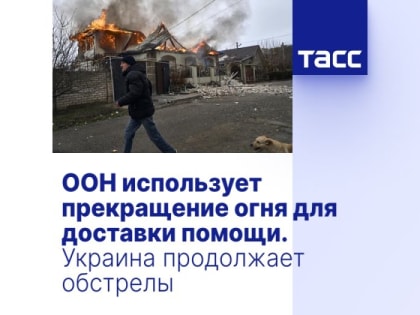 ООН использует прекращение огня для доставки помощи. Украина продолжает обстрелы