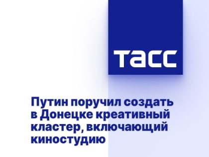 Путин поручил создать в Донецке креативный кластер, включающий киностудию