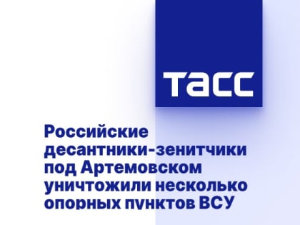 Российские десантники-зенитчики под Артемовском уничтожили несколько опорных пунктов ВСУ