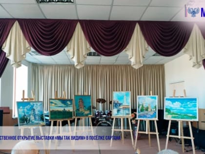 ТОРЖЕСТВЕННОЕ ОТКРЫТИЕ ВЫСТАВКИ «МЫ ТАК ВИДИМ» В ПОСЁЛКЕ САРТАНА