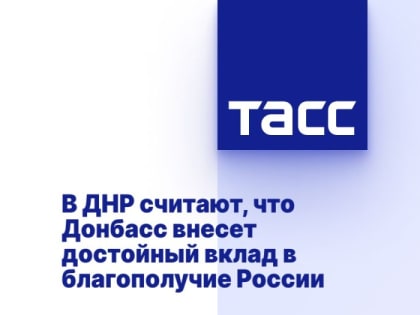 В ДНР считают, что Донбасс внесет достойный вклад в благополучие России