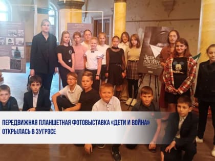 ПЕРЕДВИЖНАЯ ПЛАНШЕТНАЯ ФОТОВЫСТАВКА «ДЕТИ И ВОЙНА» ОТКРЫЛАСЬ В ЗУГРЭСЕ
