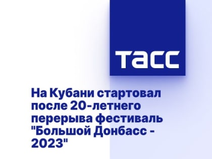 На Кубани стартовал после 20-летнего перерыва фестиваль "Большой Донбасс - 2023"