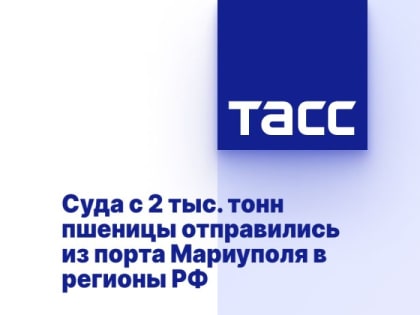 Суда с 2 тыс. тонн пшеницы отправились из порта Мариуполя в регионы РФ