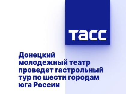 Донецкий молодежный театр проведет гастрольный тур по шести городам юга России