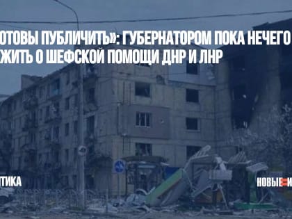 «Не готовы публичить»: губернатором пока нечего доложить о шефской помощи ДНР и ЛНР