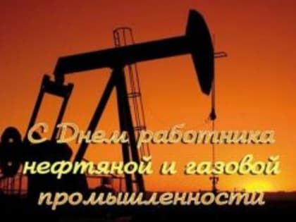 Уважаемые работники и ветераны нефтяной и газовой промышленности!