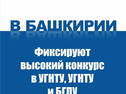 В Башкирии фиксируют высокий конкурс в УГНТУ, УГНТУ и БГПУ