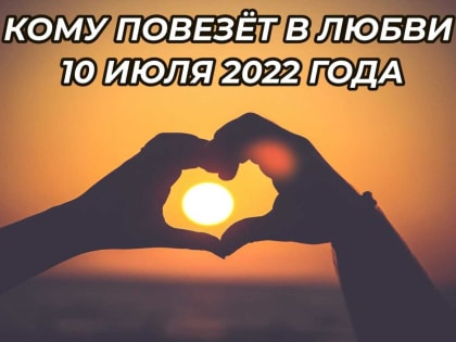 Кому повезет в любви 10 июля 2022 года, а кого обойдет стороной