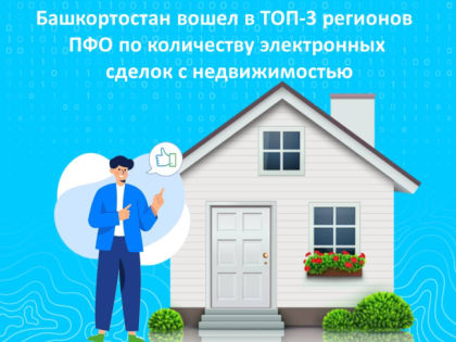 Башкортостан вошел в ТОП-3 регионов ПФО по количеству электронных сделок с недвижимостью