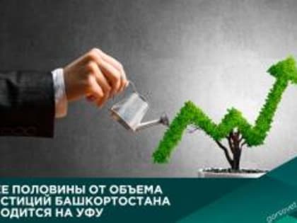 Более половины от объема инвестиций Башкортостана приходится на Уфу