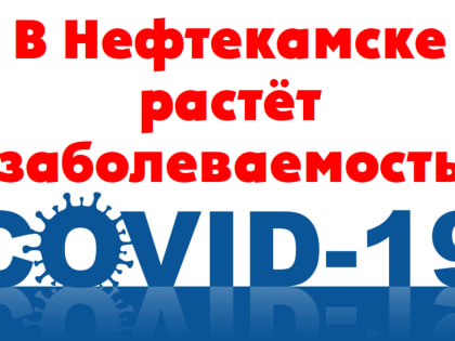 В Нефтекамске растёт заболеваемость COVID-19
