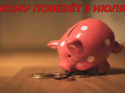 Кому повезет 9 июля 2022 года, а кто потерпит неудачу