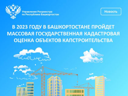 В 2023 году в Башкортостане пройдет массовая государственная кадастровая оценка объектов капстроительства