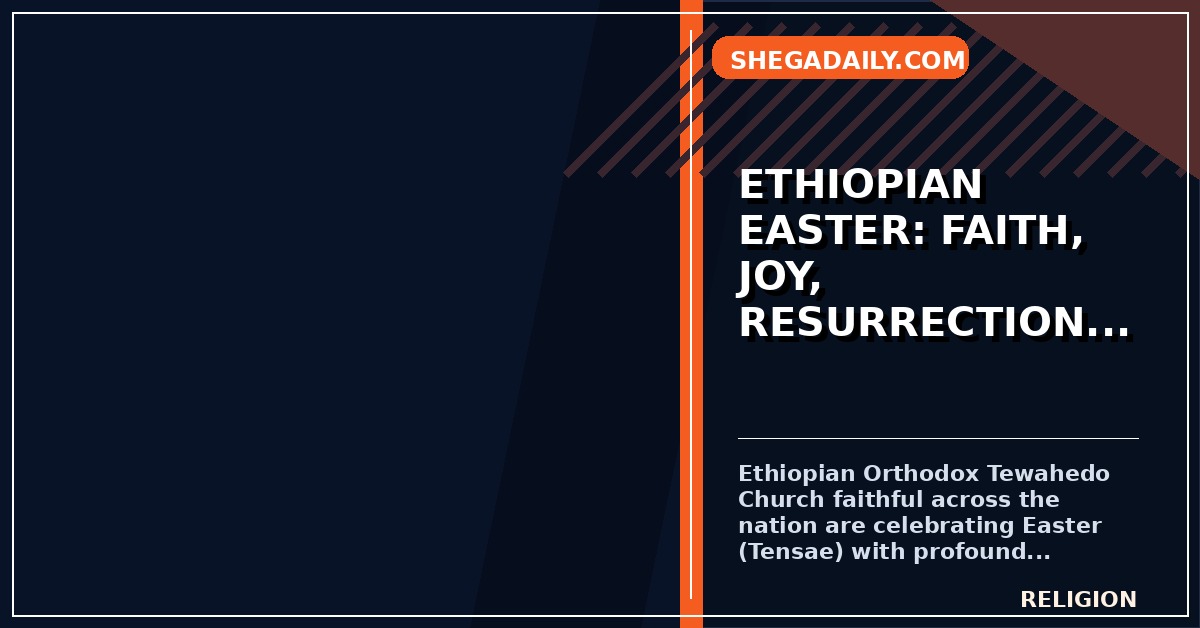 Ethiopian Orthodox Church Celebrates Easter with Grand Spiritual Ceremonies