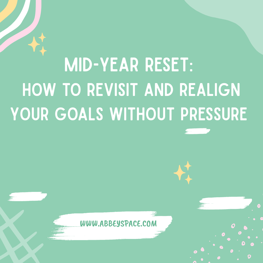MID YEAR RESET: HOW TO REVISIT AND REALIGN YOUR GOALS WITHOUT PRESSURE
