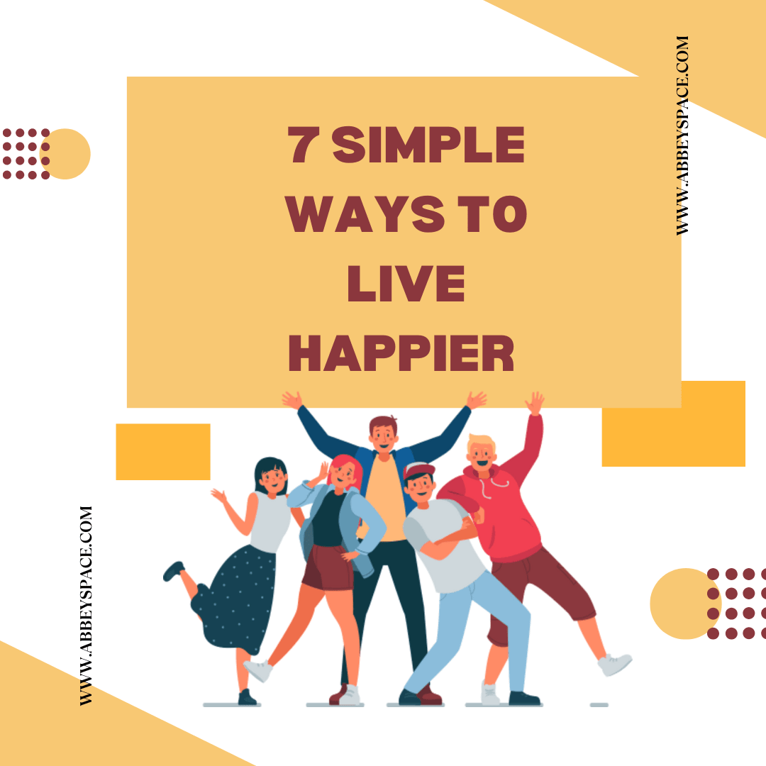 7 SIMPLE WAYS TO LIVE HAPPIER