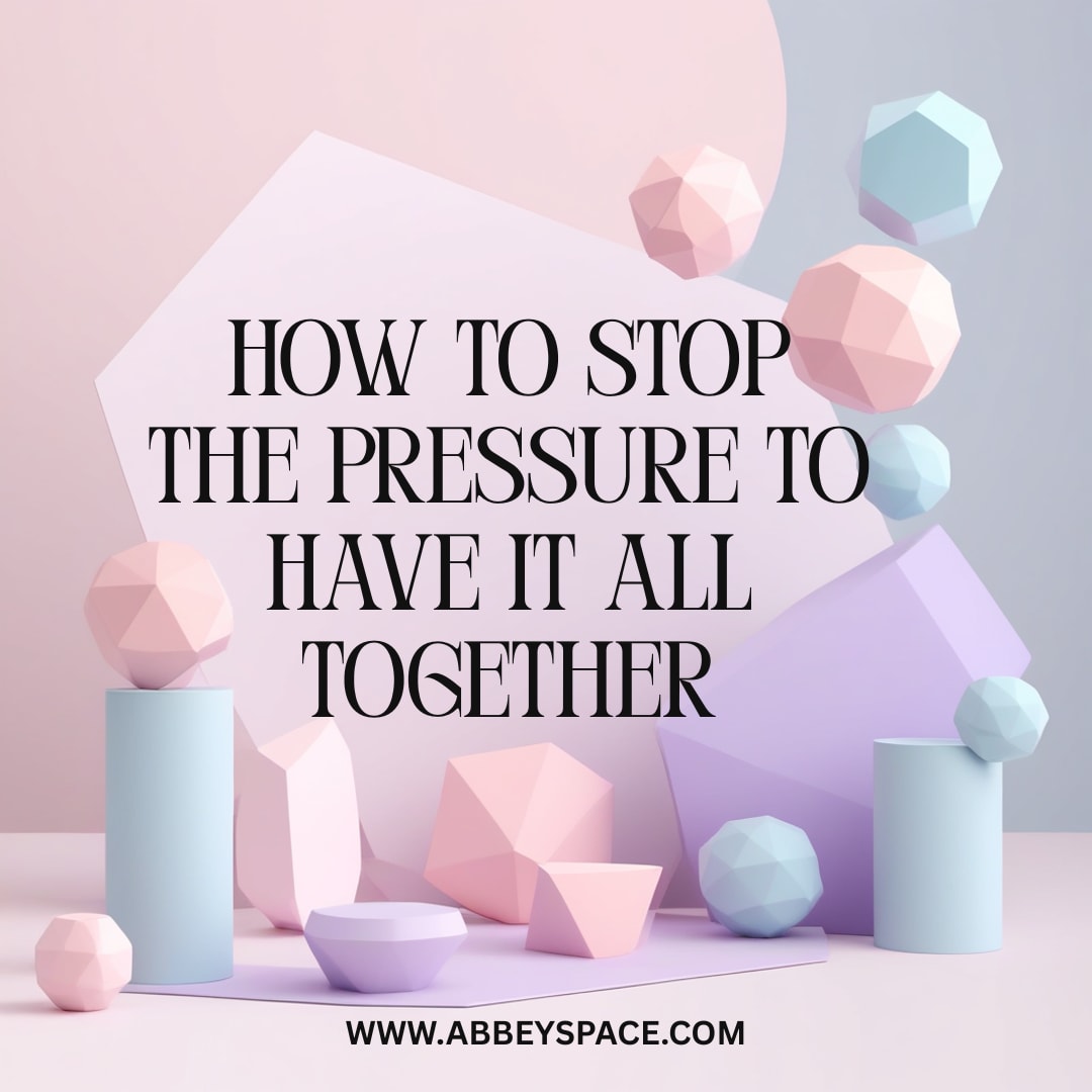 HOW TO STOP THE PRESSURE TO HAVE IT ALL TOGETHER