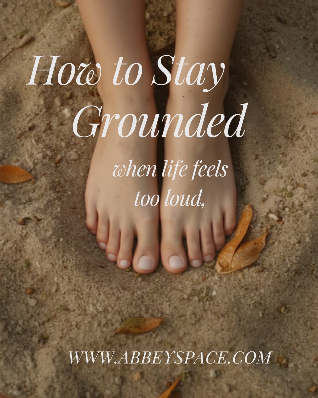 HOW TO STAY GROUNDED WHEN LIFE FEELS TOO LOUD
