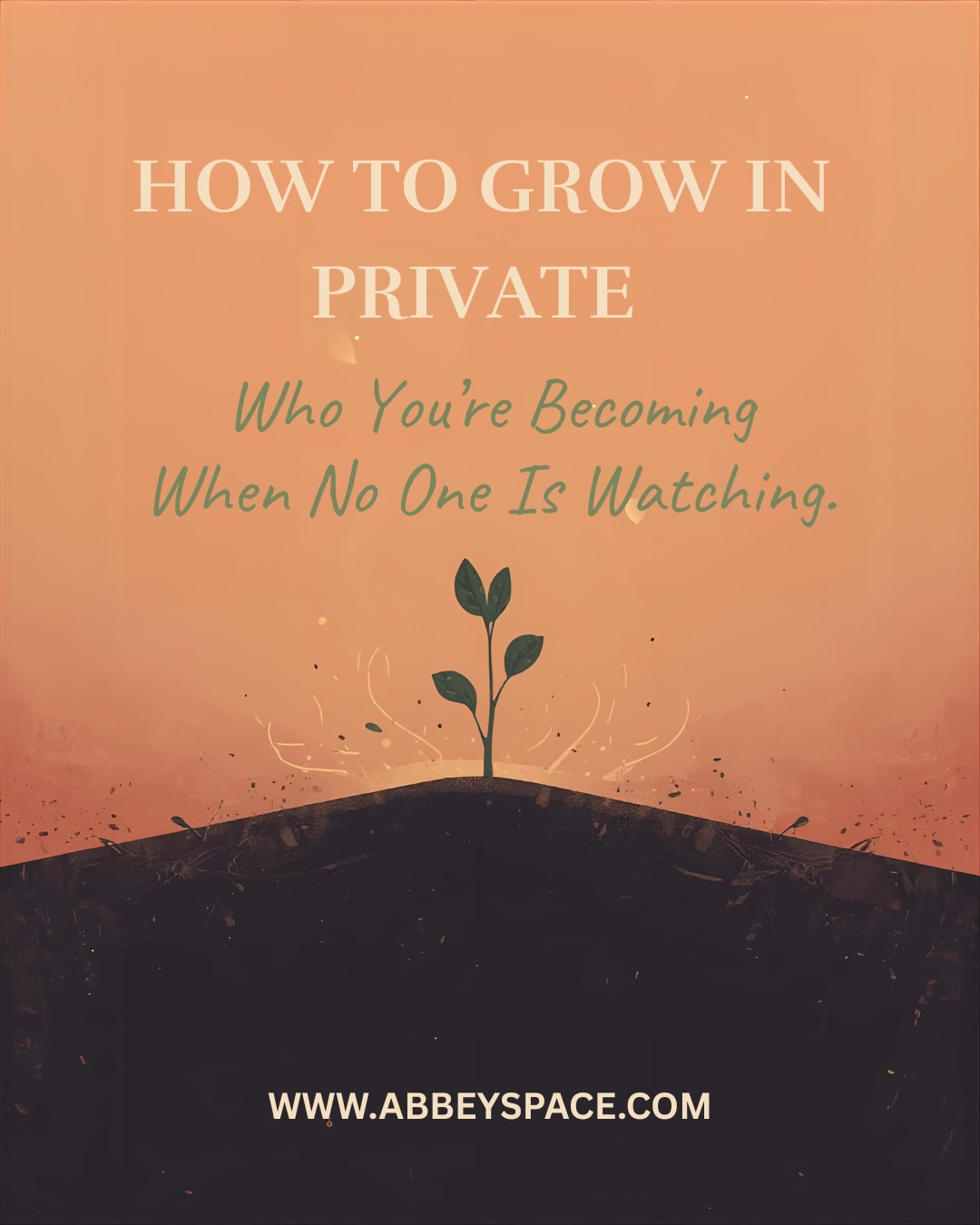 HOW TO GROW IN PRIVATE: WHO YOU ARE BECOMING WHEN NO ONE IS WATCHING