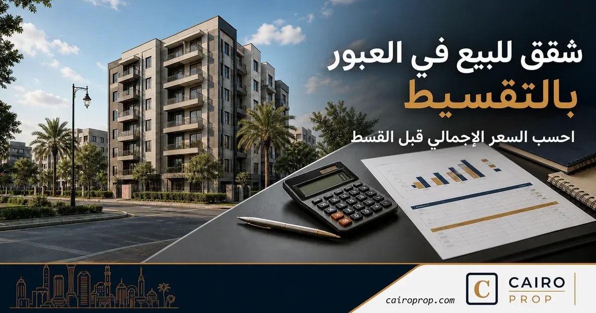 شقق للبيع في العبور بالتقسيط: احسب السعر الإجمالي قبل القسط