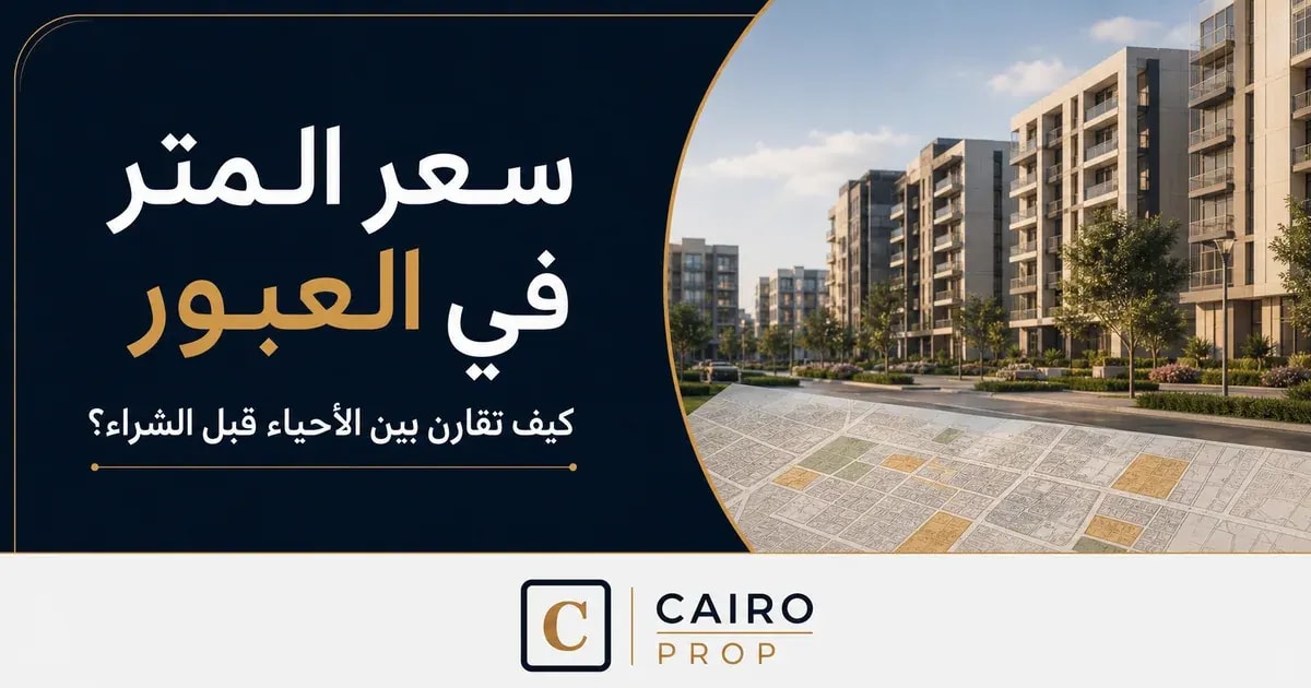 سعر المتر في العبور: كيف تقارن بين الأحياء قبل الشراء؟