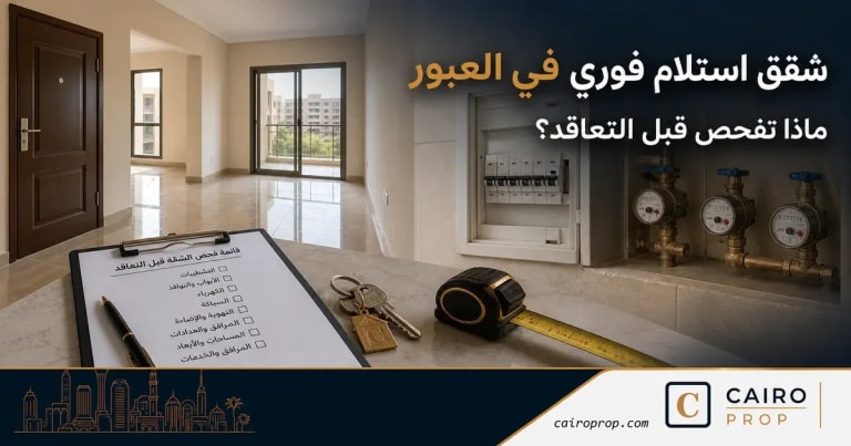 شقق استلام فوري في العبور: ماذا تفحص قبل التعاقد؟