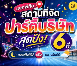 แจกพิกัดสถานที่จัดปาร์ตี้บริษัทสุดปัง 2026 (กลางคืนก็ได้ กลางวันก็ดี)