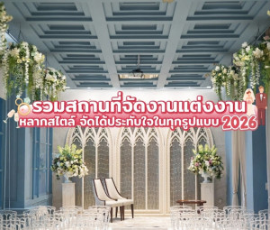 รวมสถานที่จัดงานแต่งงาน หลากสไตล์ จัดได้ประทับใจใน ทุกรูปแบบ 2026