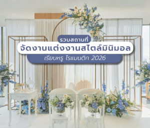 รวมสถานที่จัดงานแต่งงานสไตล์มินิมอล เรียบหรู สุดโรแมนติก 2026